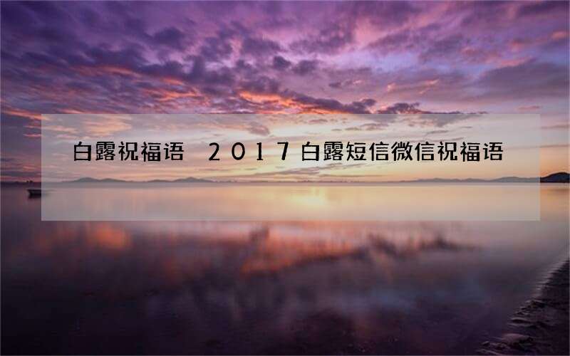 白露祝福语 2017白露短信微信祝福语